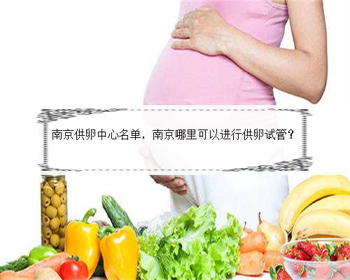 南京供卵中心名单，南京哪里可以进行供卵试管？