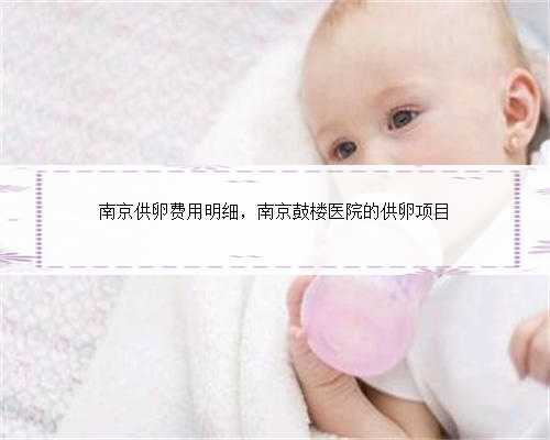 南京供卵费用明细，南京鼓楼医院的供卵项目