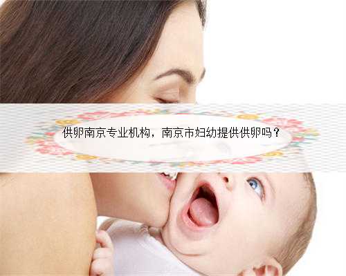 供卵南京专业机构，南京市妇幼提供供卵吗？