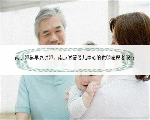 南京卵巢早衰供卵，南京试管婴儿中心的供卵志愿者服务