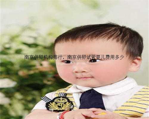 南京供卵机构排行，南京供卵试管婴儿费用多少