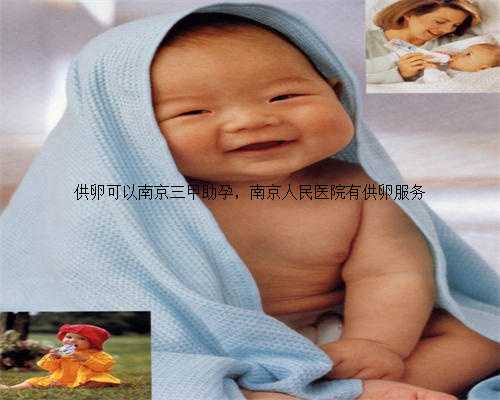 供卵可以南京三甲助孕，南京人民医院有供卵服务