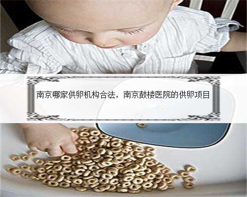 南京哪家供卵机构合法，南京鼓楼医院的供卵项目