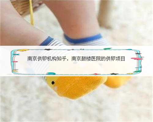 南京供卵机构知乎，南京鼓楼医院的供卵项目