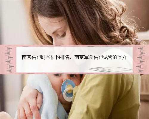 南京供卵助孕机构排名，南京军总供卵试管的简介
