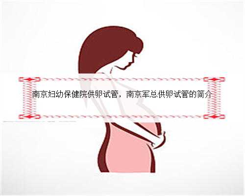 南京妇幼保健院供卵试管，南京军总供卵试管的简介