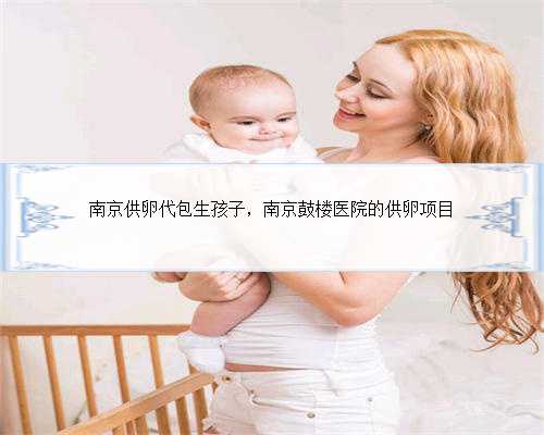 南京供卵代包生孩子，南京鼓楼医院的供卵项目