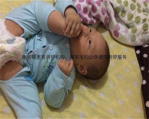 南京哪里有供卵机构，南京市妇幼保健院供卵服务