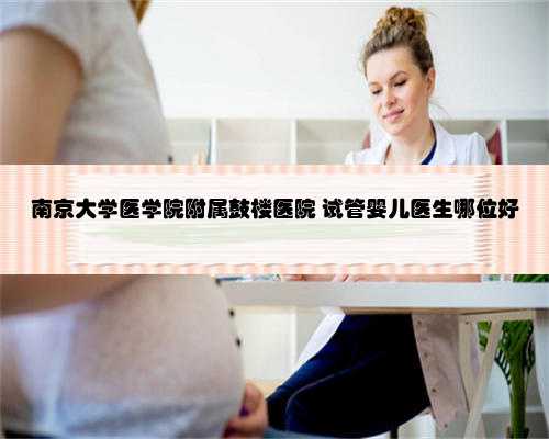 南京大学医学院附属鼓楼医院 试管婴儿医生哪位好