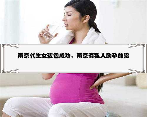 南京代生女孩包成功，南京有私人助孕的没