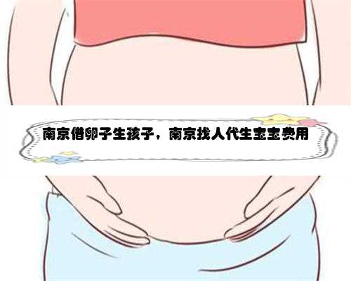南京借卵子生孩子，南京找人代生宝宝费用