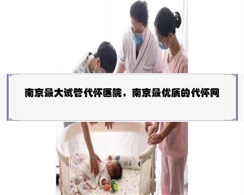 南京最大试管代怀医院，南京最优质的代怀网