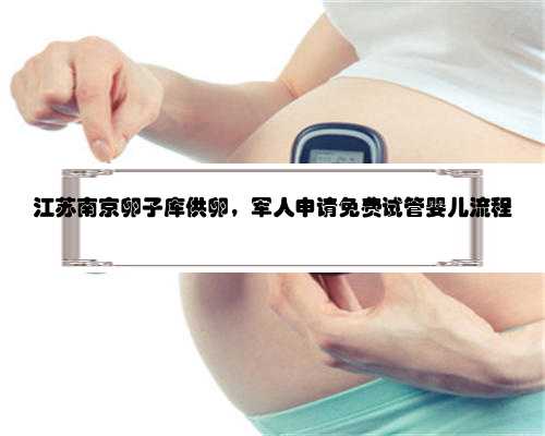 江苏南京卵子库供卵，军人申请免费试管婴儿流程
