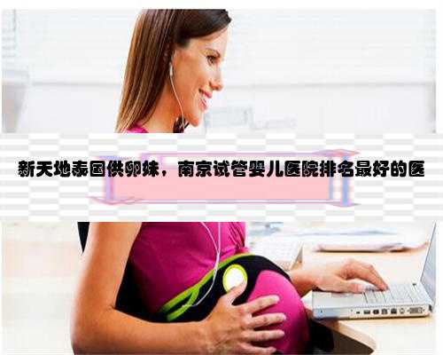 新天地泰国供卵妹，南京试管婴儿医院排名最好的医