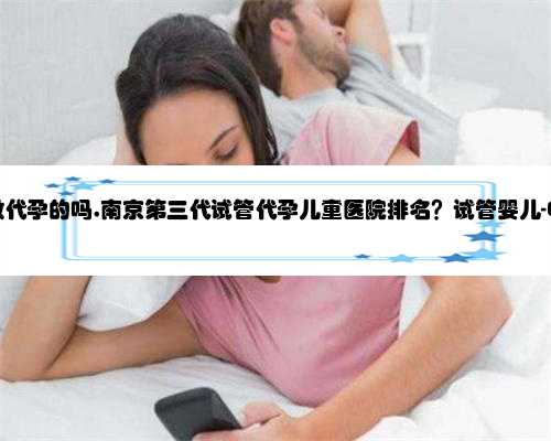 南京有医院做代孕的吗,南京第三代试管代孕儿童医院排名？试管婴儿-ET机构列