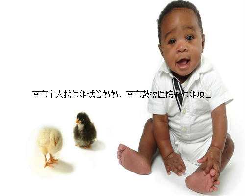 南京个人找供卵试管妈妈，南京鼓楼医院的供卵项目