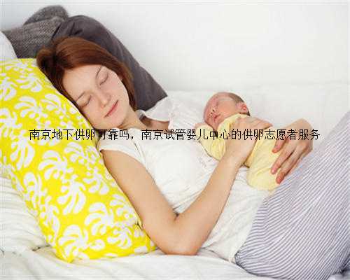 南京地下供卵可靠吗，南京试管婴儿中心的供卵志愿者服务