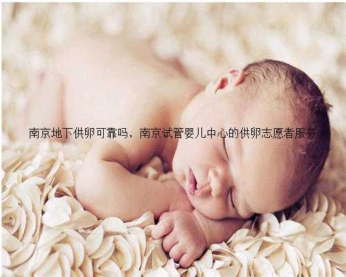 南京地下供卵可靠吗，南京试管婴儿中心的供卵志愿者服务