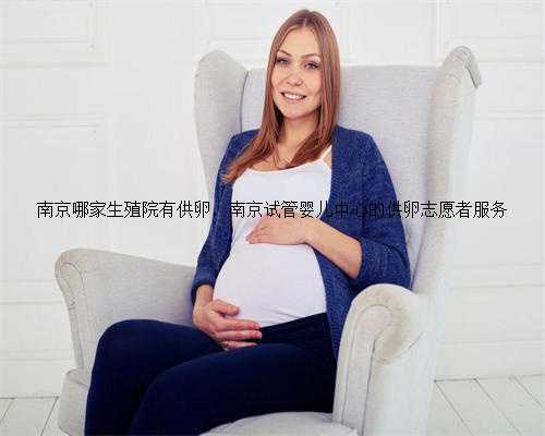 南京哪家生殖院有供卵，南京试管婴儿中心的供卵志愿者服务