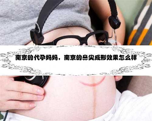南京的代孕妈妈，南京的鼻尖成形效果怎么样